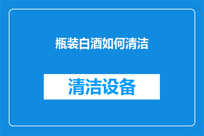 瓶装白酒如何清洁(瓶装白酒清洁方法：如何正确清理？)