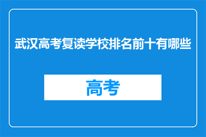 武汉高考复读学校排名前十有哪些(武汉高考复读学校排名TOP10，你了解吗？)