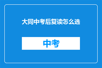 大同中考后复读怎么选(如何为大同中考后的学生选择复读学校？)