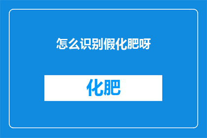 怎么识别假化肥呀(如何辨别真假化肥？)