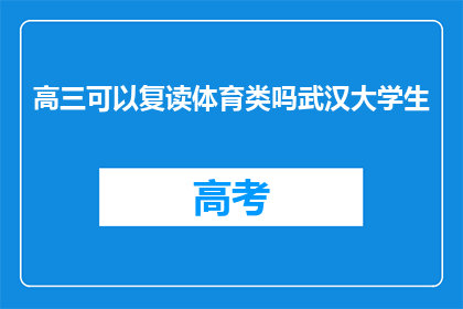 高三可以复读体育类吗武汉大学生(高三学生是否有机会复读体育类？武汉大学生的疑问解答)