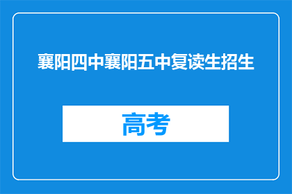 襄阳四中襄阳五中复读生招生(襄阳四中与襄阳五中：复读生招生信息一览)