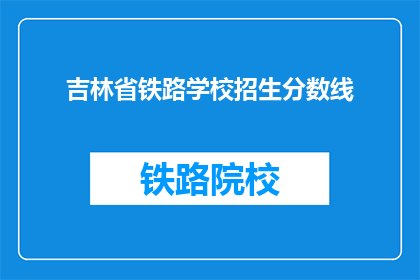 吉林省铁路学校招生分数线(吉林省铁路学校招生分数线是多少？)