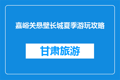 嘉峪关悬壁长城夏季游玩攻略(嘉峪关悬壁长城夏季游玩攻略，你准备好了吗？)