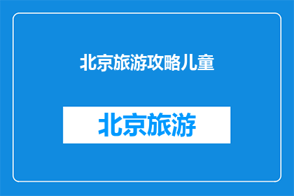 北京旅游攻略儿童(北京亲子游攻略：如何让孩子们玩得开心又安全？)