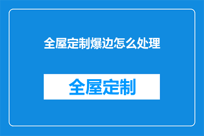 全屋定制爆边怎么处理(如何处理全屋定制爆边问题？)