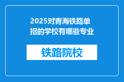 2025对青海铁路单招的学校有哪些专业(2025年青海铁路单招有哪些专业？)