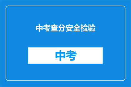 中考查分安全检验(中考查分安全检验：我们如何确保考试过程的公正与安全？)