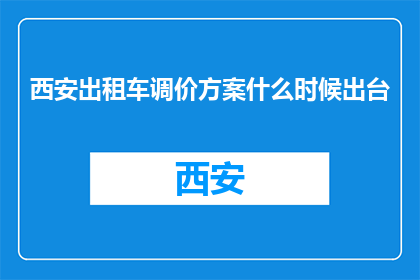 西安出租车调价方案什么时候出台(西安出租车调价方案何时公布？)