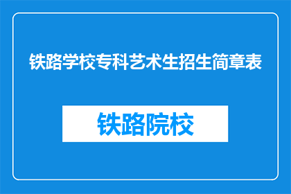 铁路学校专科艺术生招生简章表(铁路学校专科艺术生招生简章表：你准备好迎接挑战了吗？)