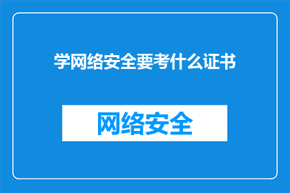 学网络安全要考什么证书(学网络安全，你需考取哪些证书？)