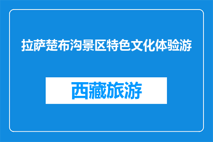 拉萨楚布沟景区特色文化体验游(拉萨楚布沟景区特色文化体验游，你体验了吗？)