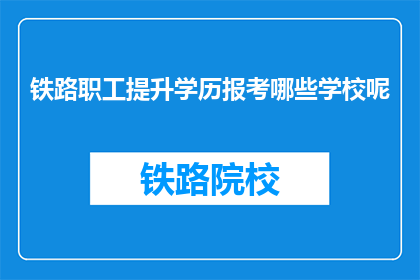 铁路职工提升学历报考哪些学校呢(铁路职工如何报考提升学历的学校？)
