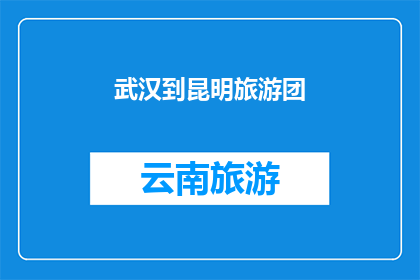 武汉到昆明旅游团(武汉出发，昆明旅游团，你准备好了吗？)