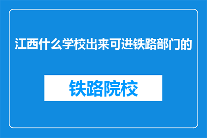 江西什么学校出来可进铁路部门的(江西哪些学校毕业可进入铁路部门？)