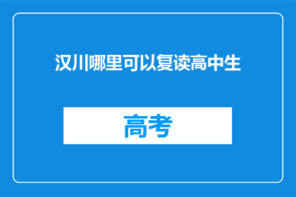 汉川哪里可以复读高中生(汉川高中生复读哪里好？)