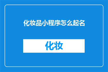 化妆品小程序怎么起名(如何为化妆品小程序起一个吸引人的名字？)