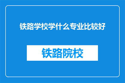 铁路学校学什么专业比较好(铁路学校哪个专业比较优秀？)