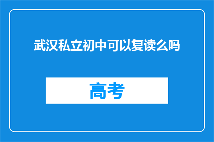 武汉私立初中可以复读么吗(武汉私立初中复读政策是否开放？)