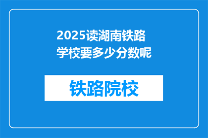 2025读湖南铁路学校要多少分数呢(2025年湖南铁路学校入学分数要求是多少？)