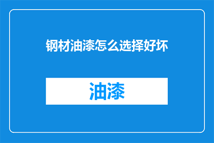 钢材油漆怎么选择好坏(如何鉴别钢材油漆的优劣？)