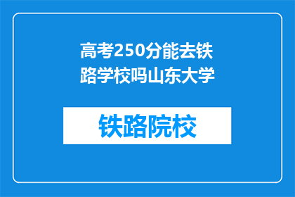 高考250分能去铁路学校吗山东大学(高考250分能否进入山东大学铁路学校？)