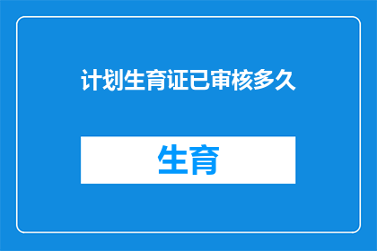 计划生育证已审核多久(计划生育证审核时长是多久？)