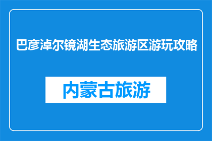 巴彦淖尔镜湖生态旅游区游玩攻略(巴彦淖尔镜湖生态旅游区游玩攻略是什么？)