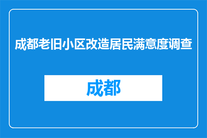 成都老旧小区改造居民满意度调查(成都老旧小区改造居民满意度调查结果如何？)