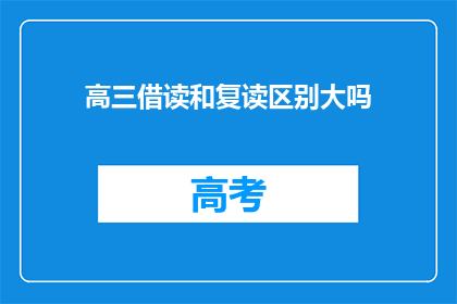 高三借读和复读区别大吗(高三借读与复读：两者有何显著差异？)