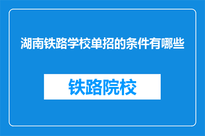 湖南铁路学校单招的条件有哪些(湖南铁路学校单招条件是什么？)