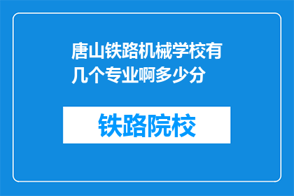唐山铁路机械学校有几个专业啊多少分(唐山铁路机械学校有哪些专业？录取分数线是多少？)