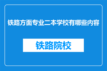 铁路方面专业二本学校有哪些内容(哪些二本院校提供铁路专业教育？)