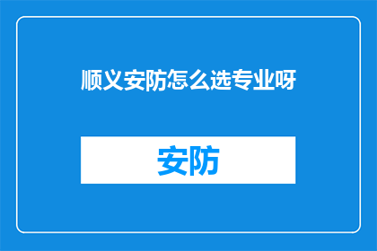 顺义安防怎么选专业呀(如何为顺义安防选择合适的专业服务？)