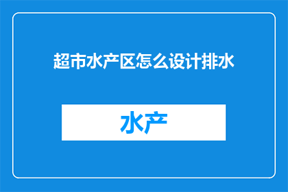 超市水产区怎么设计排水(如何优化超市水产区以提升排水效率？)