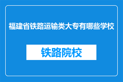 福建省铁路运输类大专有哪些学校(福建省有哪些铁路运输类大专院校？)