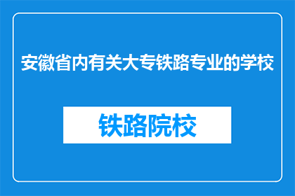 安徽省内有关大专铁路专业的学校(安徽省内有哪些大专院校提供铁路专业教育？)