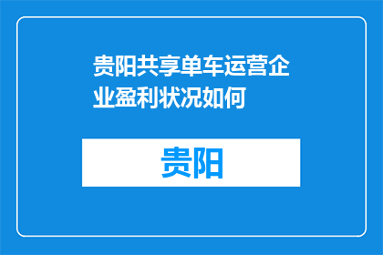 贵阳共享单车运营企业盈利状况如何(贵阳共享单车运营企业的盈利状况如何？)