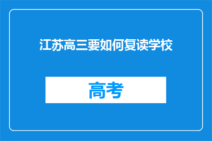 江苏高三要如何复读学校(江苏高三学生如何选择合适的复读学校？)