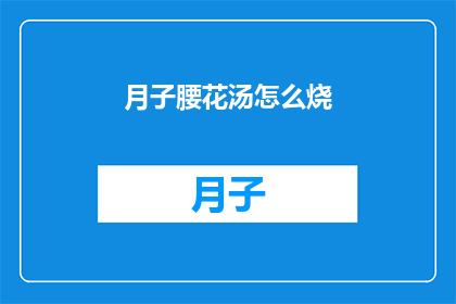 月子腰花汤怎么烧(如何制作美味的月子腰花汤？)