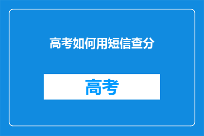 高考如何用短信查分(高考如何通过短信查询成绩？)