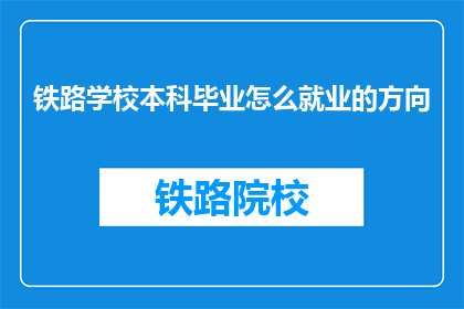 铁路学校本科毕业怎么就业的方向(铁路学校本科毕业生，就业方向有哪些？)