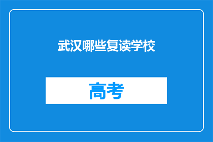 武汉哪些复读学校(武汉哪些复读学校值得选择？)