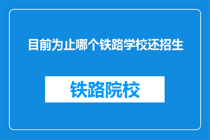 目前为止哪个铁路学校还招生(目前为止，哪个铁路学校还在招生？)
