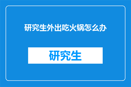 研究生外出吃火锅怎么办(研究生外出吃火锅，你该如何应对？)