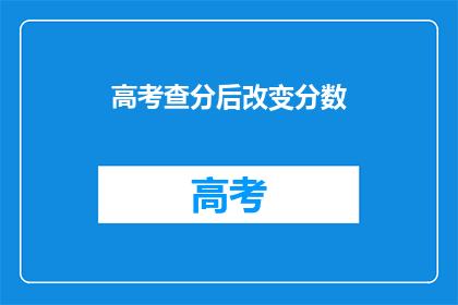 高考查分后改变分数(高考分数揭晓后，成绩会如何改变？)
