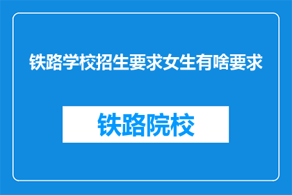 铁路学校招生要求女生有啥要求(铁路学校招生对女生有何特殊要求？)