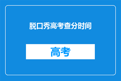 脱口秀高考查分时间(高考查分时间何时公布？)