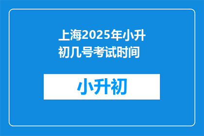 上海2025年小升初几号考试时间(2025年上海小升初考试时间是几号？)