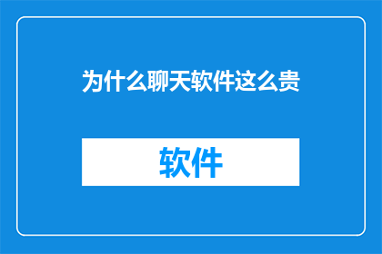为什么聊天软件这么贵(为什么聊天软件的价格如此高昂？)